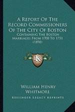 A Report Of The Record Commissioners Of The City Of Boston: Containing The Boston Marriages From 1700 To 1751 (1898)