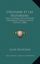 L'Histoire Et Les Historiens: Essai Critique Sur L'Histoire Consideree Comme Science Positive (1888)