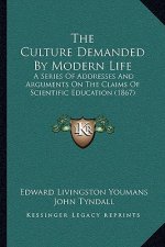 The Culture Demanded By Modern Life: A Series Of Addresses And Arguments On The Claims Of Scientific Education (1867)