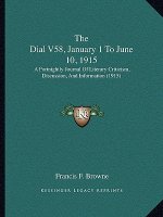The Dial V58, January 1 To June 10, 1915: A Fortnightly Journal Of Literary Criticism, Discussion, And Information (1915)