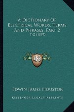 A Dictionary Of Electrical Words, Terms And Phrases, Part 2: T-Z (1897)