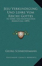 Jesu Verkundigung Und Lehre Vom Reiche Gottes: In Ihrer Geschichtelichen Bedentung (1895)