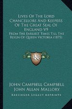 Lives Of The Lord Chancellors And Keepers Of The Great Seal Of England V9: From The Earliest Times Till The Reign Of Queen Victoria (1875)
