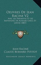 Oeuvres de Jean Racine V2: Avec Les Variantes Et Les Imitations de Auteurs Grecs Et Latins (1807)