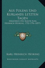 Aus Polens Und Kurlands Letzten Tagen: Memoiren Des Baron Karl Heinrich Heyking, 1752-1796 (1897)