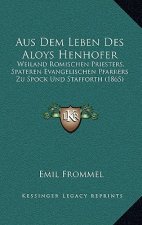 Aus Dem Leben Des Aloys Henhofer: Weiland Romischen Priesters, Spateren Evangelischen Pfarrers Zu Spock Und Stafforth (1865)