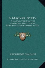 A Magyar Nyelv: A Magyar Tudomanyos Akaedemia Konyvkiado Bizottsaga Megbizasabol (1905)