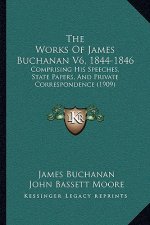 The Works Of James Buchanan V6, 1844-1846: Comprising His Speeches, State Papers, And Private Correspondence (1909)