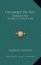 Cronique Du Roy Francoys: Premier De Ce Nom (1860)
