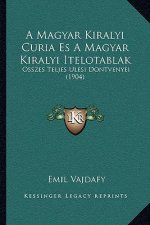 A Magyar Kiralyi Curia Es A Magyar Kiralyi Itelotablak: Osszes Teljes Ulesi Dontvenyei (1904)