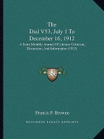 The Dial V53, July 1 To December 16, 1912: A Semi-Monthly Journal Of Literary Criticism, Discussion, And Information (1912)