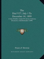 The Dial V27, July 1 To December 16, 1899: A Semi-Monthly Journal Of Literary Criticism, Discussion, And Information (1899)
