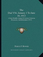 The Dial V54, January 1 To June 16, 1913: A Semi-Monthly Journal Of Literary Criticism, Discussion, And Information (1913)