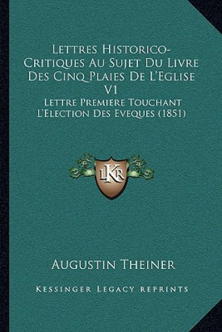 Lettres Historico-Critiques Au Sujet Du Livre Des Cinq Plaies De L'Eglise V1: Lettre Premiere Touchant L'Election Des Eveques (1851)