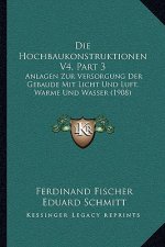 Die Hochbaukonstruktionen V4, Part 3: Anlagen Zur Versorgung Der Gebaude Mit Licht Und Luft, Warme Und Wasser (1908)