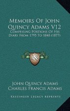 Memoirs Of John Quincy Adams V12: Comprising Portions Of His Diary From 1795 To 1848 (1877)