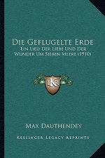 Die Geflugelte Erde: Ein Lied Der Liebe Und Der Wunder Um Sieben Meere (1910)