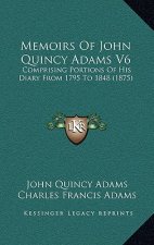 Memoirs Of John Quincy Adams V6: Comprising Portions Of His Diary From 1795 To 1848 (1875)