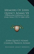 Memoirs Of John Quincy Adams V8: Comprising Portions Of His Diary From 1795 To 1848 (1876)