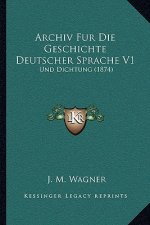 Archiv Fur Die Geschichte Deutscher Sprache V1: Und Dichtung (1874)