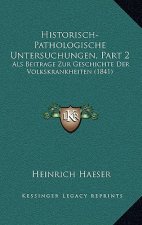 Historisch-Pathologische Untersuchungen, Part 2: Als Beitrage Zur Geschichte Der Volkskrankheiten (1841)