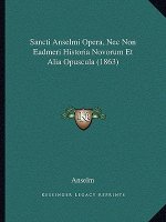 Sancti Anselmi Opera, Nec Non Eadmeri Historia Novorum Et Alia Opuscula (1863)
