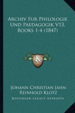 Archiv Fur Philologie Und Paedagogik V13, Books 1-4 (1847)