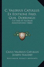 C. Valerius Catullus Ex Editione Frid. Guil. Doeringii: Cui Suas Et Aliorum Annotationes (1826)