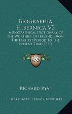 Biographia Hibernica V2: A Biographical Dictionary Of The Worthies Of Ireland, From The Earliest Period To The Present Time (1821)