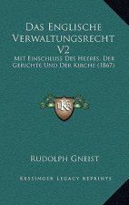 Das Englische Verwaltungsrecht V2: Mit Einschluss Des Heeres, Der Gerichte Und Der Kirche (1867)