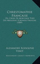 Chrestomathie Francaise: Ou, Choix De Morceaux Tires Des Meilleurs Ecrivains Francais (1849)