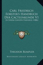 Carl Friedrich Forster's Handbuch Der Cacteenkunde V1: In Ihrem Ganzen Umfange (1886)