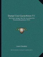 Dampf Und Gasturbinen V1: Mit Einem Anhang Uber Die Aussichten Der Warmekraftmaschinen (1922)