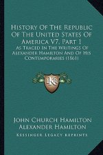 History Of The Republic Of The United States Of America V7, Part 1: As Traced In The Writings Of Alexander Hamilton And Of His Contemporaries (1861)