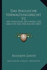 Das Englische Verwaltungsrecht V2: Mit Einschluss Des Heeres, Der Gerichte Und Der Kirche (1867)