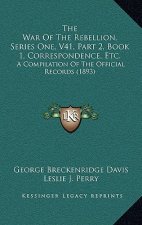 The War Of The Rebellion, Series One, V41, Part 2, Book 1, Correspondence, Etc.: A Compilation Of The Official Records (1893)