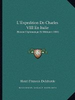 L'Expedition De Charles VIII En Italie: Histoire Diplomatique Et Militaire (1888)