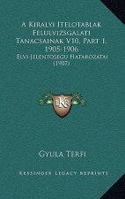 A Kiralyi Itelotablak Felulvizsgalati Tanacsainak V10, Part 1, 1905-1906: Elvi Jelentoségu Hatarozatai (1907)