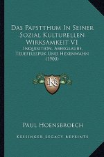 Das Papstthum In Seiner Sozial Kulturellen Wirksamkeit V1: Inquisition, Aberglaube, Teuefelsspuk Und Hexenwahn (1900)