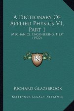 A Dictionary Of Applied Physics V1, Part 1: Mechanics, Engineering, Heat (1922)