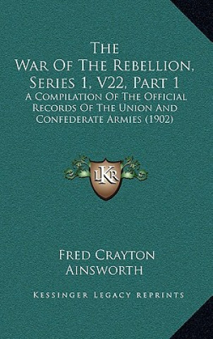 The War Of The Rebellion, Series 1, V22, Part 1: A Compilation Of The Official Records Of The Union And Confederate Armies (1902)