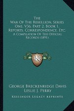 The War Of The Rebellion, Series One, V36, Part 2, Book 1, Reports, Correspondence, Etc.: A Compilation Of The Official Records (1891)