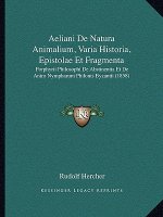 Aeliani De Natura Animalium, Varia Historia, Epistolae Et Fragmenta: Porphyrii Philosophi De Abstinentia Et De Antro Nympharum Philonis Byzantii (1858