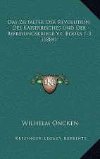Das Zeitalter Der Revolution, Des Kaiserreiches Und Der Befreiungskriege V1, Books 1-3 (1884)