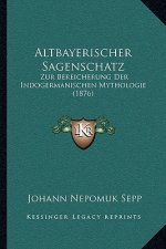 Altbayerischer Sagenschatz: Zur Bereicherung Der Indogermanischen Mythologie (1876)