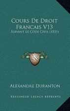 Cours De Droit Francais V13: Suivant Le Code Civil (1831)