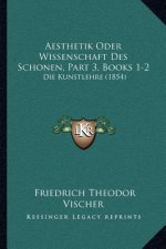 Aesthetik Oder Wissenschaft Des Schonen, Part 3, Books 1-2: Die Kunstlehre (1854)