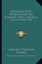 Aesthetik Oder Wissenschaft Des Schonen, Part 3, Books 4: Die Kunstlehre (1858)