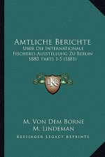Amtliche Berichte: Uber Die Internationale Fischerei-Ausstellung Zu Berlin 1880, Parts 1-5 (1881)