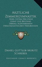 Arztliche Zimmergymnastik: Oder System Der Ohne Gerat Und Beistand Uberall Ausfuhrbaren Heilgymnastischen Freiubungen (1905)